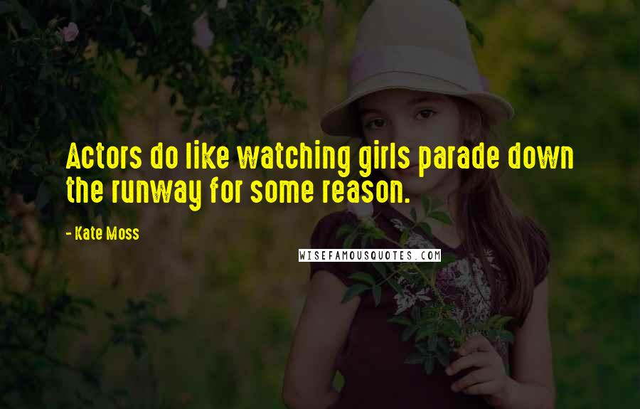 Kate Moss Quotes: Actors do like watching girls parade down the runway for some reason.