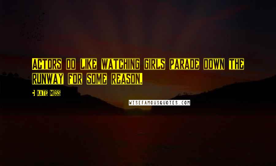 Kate Moss Quotes: Actors do like watching girls parade down the runway for some reason.