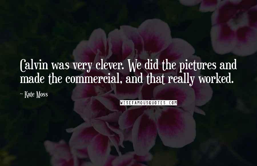 Kate Moss Quotes: Calvin was very clever. We did the pictures and made the commercial, and that really worked.