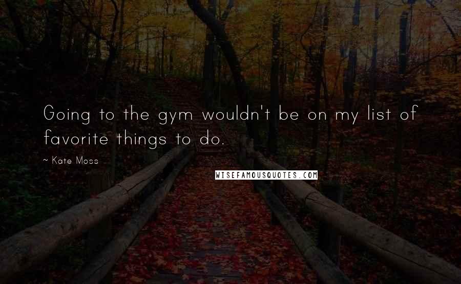 Kate Moss Quotes: Going to the gym wouldn't be on my list of favorite things to do.