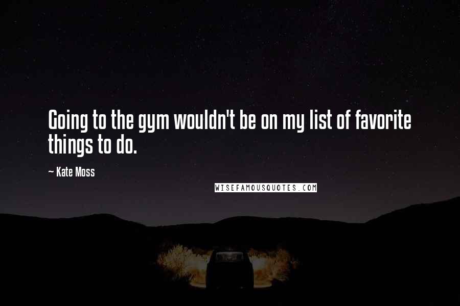 Kate Moss Quotes: Going to the gym wouldn't be on my list of favorite things to do.