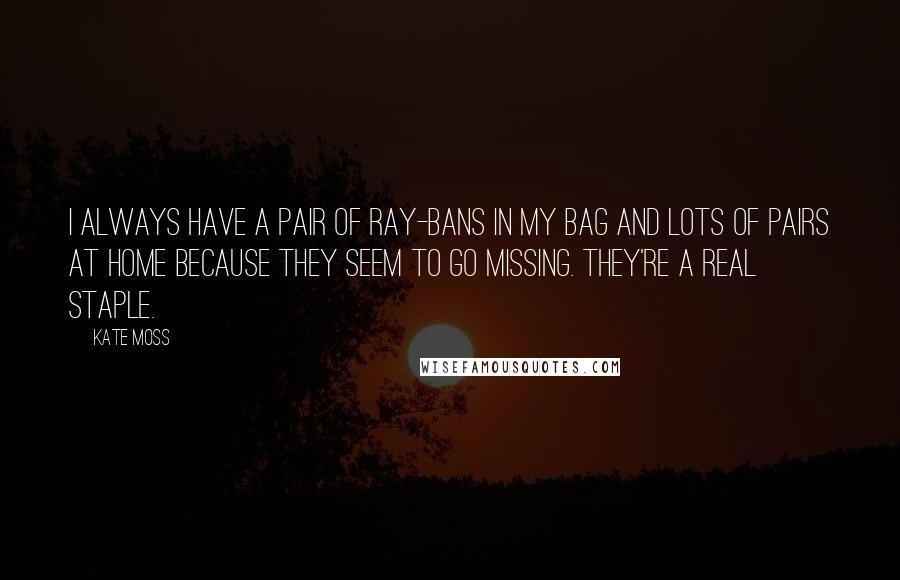 Kate Moss Quotes: I always have a pair of Ray-Bans in my bag and lots of pairs at home because they seem to go missing. They're a real staple.