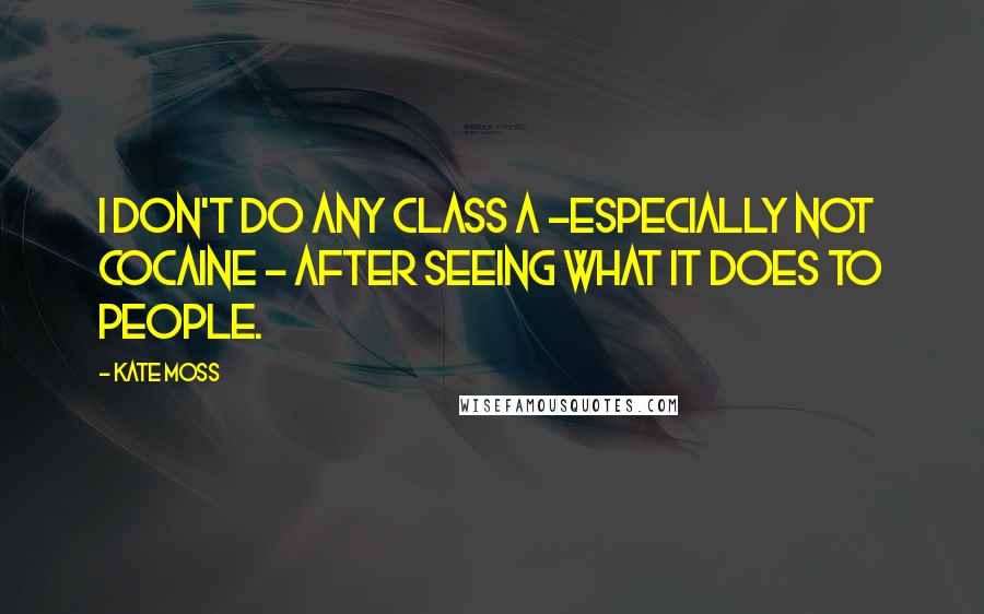 Kate Moss Quotes: I don't do any Class A -especially not cocaine - after seeing what it does to people.