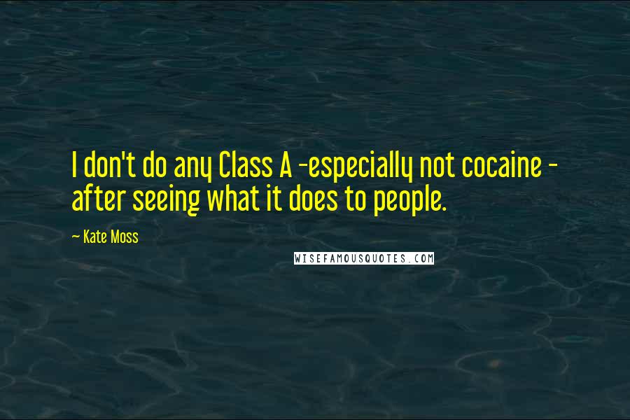 Kate Moss Quotes: I don't do any Class A -especially not cocaine - after seeing what it does to people.