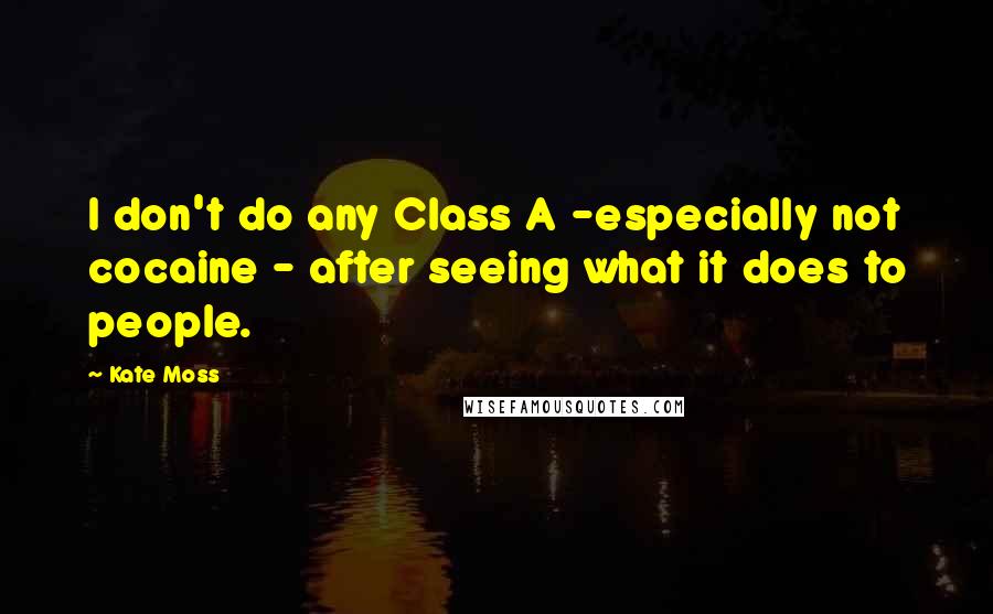 Kate Moss Quotes: I don't do any Class A -especially not cocaine - after seeing what it does to people.