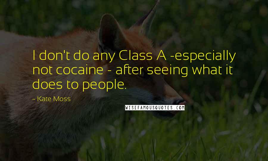 Kate Moss Quotes: I don't do any Class A -especially not cocaine - after seeing what it does to people.