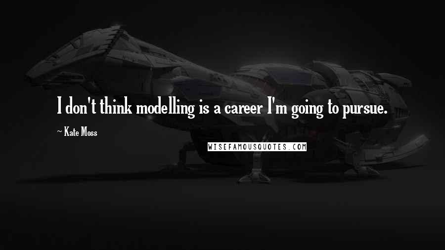 Kate Moss Quotes: I don't think modelling is a career I'm going to pursue.