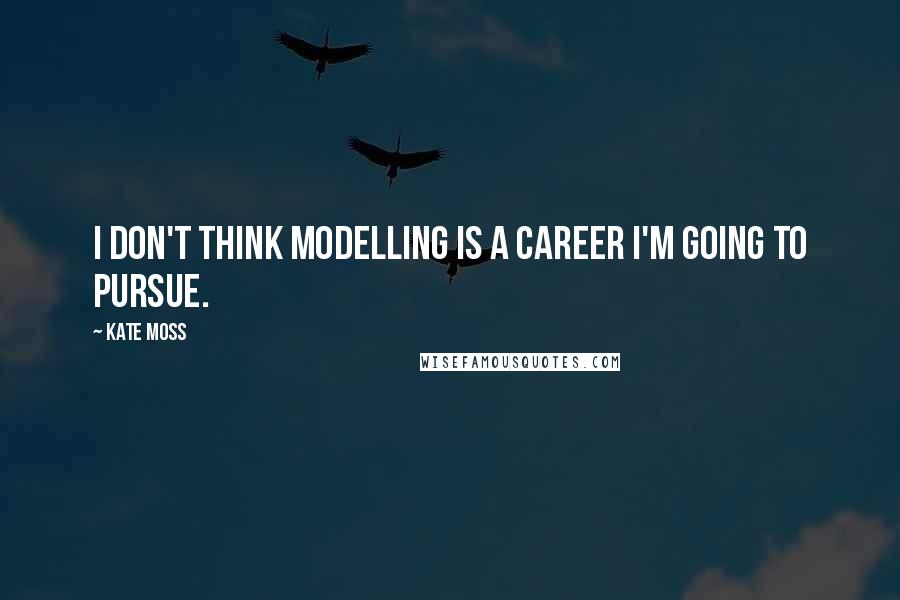 Kate Moss Quotes: I don't think modelling is a career I'm going to pursue.