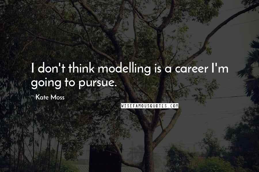 Kate Moss Quotes: I don't think modelling is a career I'm going to pursue.