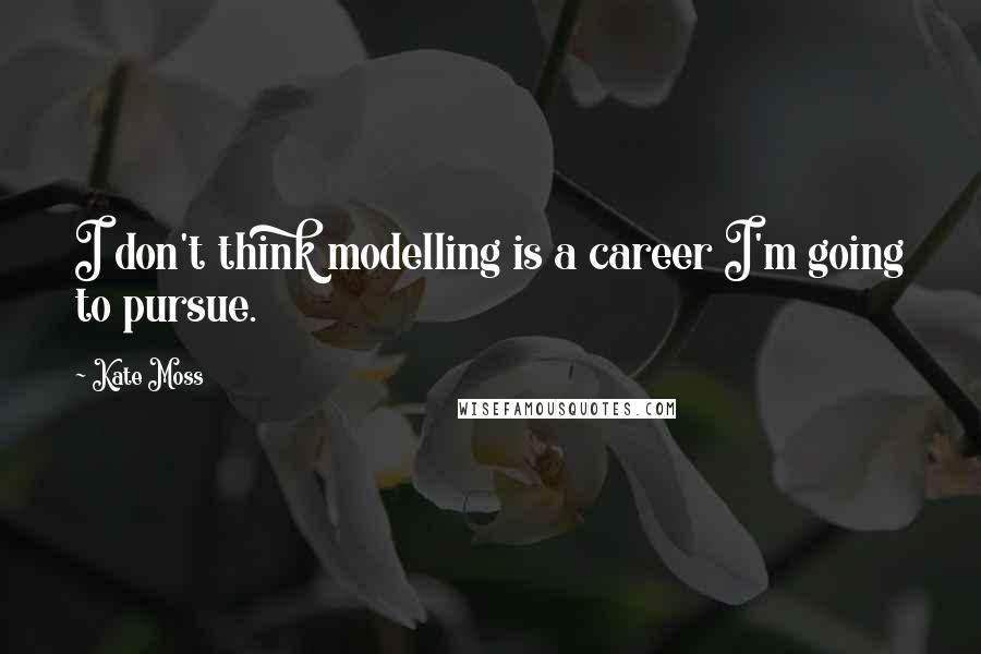 Kate Moss Quotes: I don't think modelling is a career I'm going to pursue.