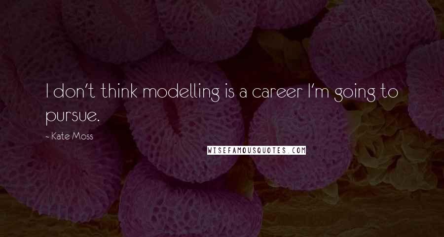 Kate Moss Quotes: I don't think modelling is a career I'm going to pursue.