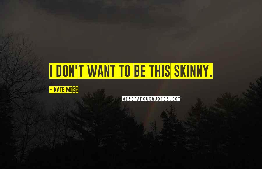 Kate Moss Quotes: I don't want to be this skinny.