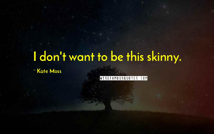 Kate Moss Quotes: I don't want to be this skinny.