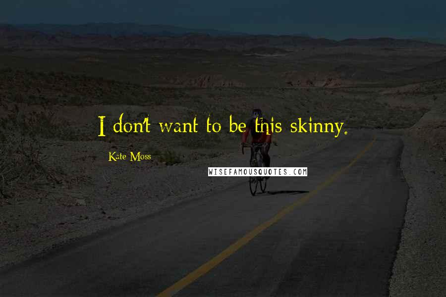 Kate Moss Quotes: I don't want to be this skinny.