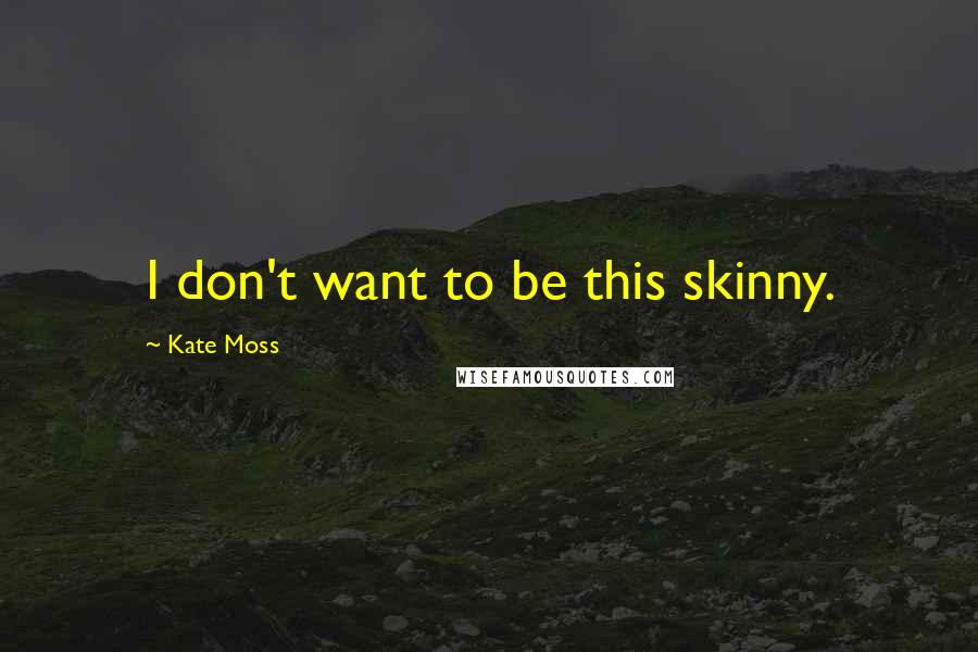 Kate Moss Quotes: I don't want to be this skinny.