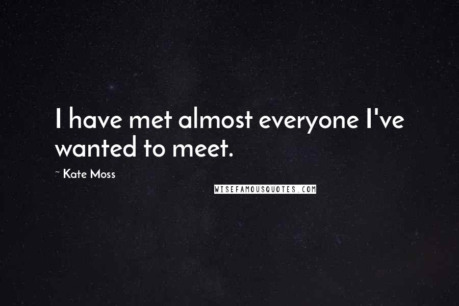 Kate Moss Quotes: I have met almost everyone I've wanted to meet.