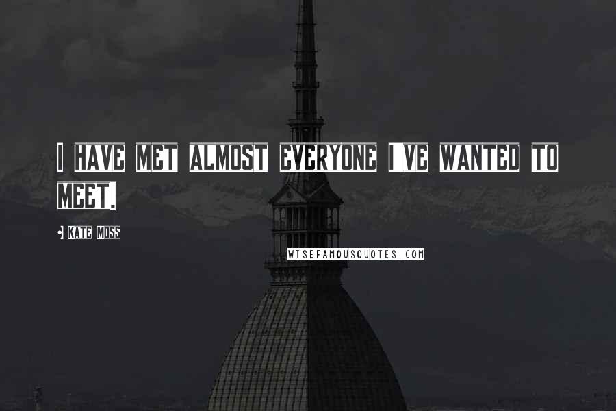 Kate Moss Quotes: I have met almost everyone I've wanted to meet.