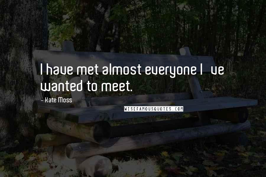 Kate Moss Quotes: I have met almost everyone I've wanted to meet.