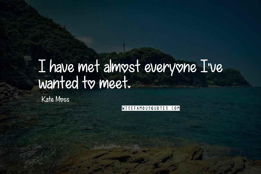 Kate Moss Quotes: I have met almost everyone I've wanted to meet.