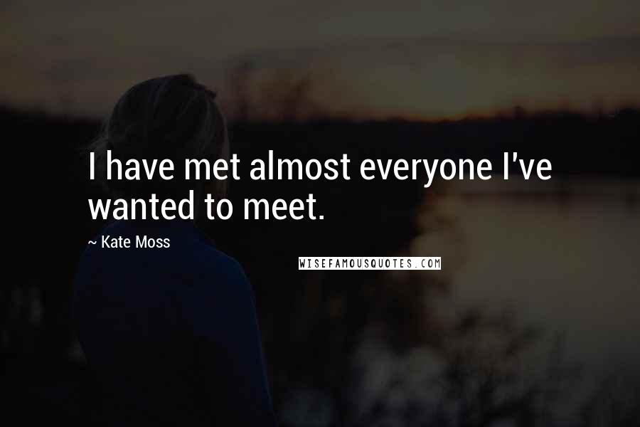 Kate Moss Quotes: I have met almost everyone I've wanted to meet.