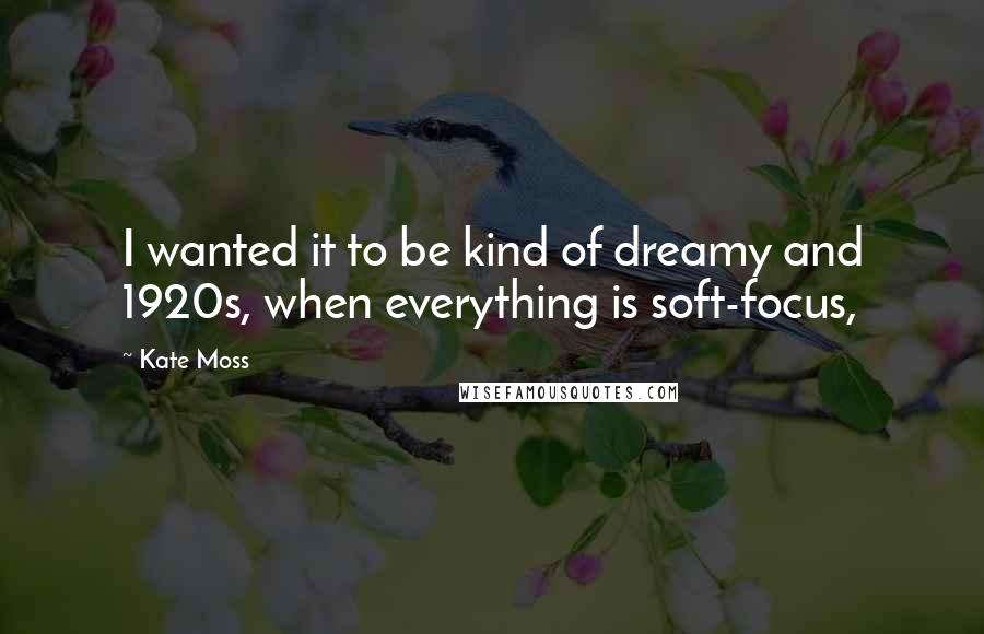 Kate Moss Quotes: I wanted it to be kind of dreamy and 1920s, when everything is soft-focus,
