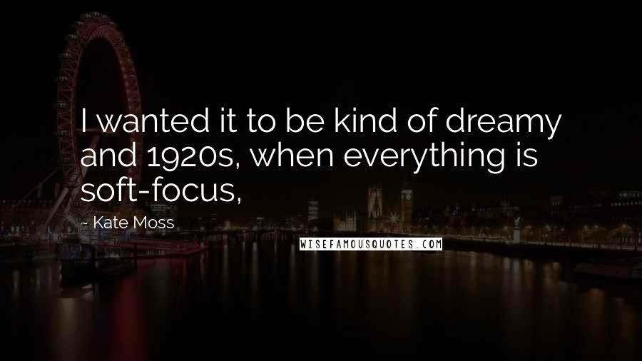 Kate Moss Quotes: I wanted it to be kind of dreamy and 1920s, when everything is soft-focus,