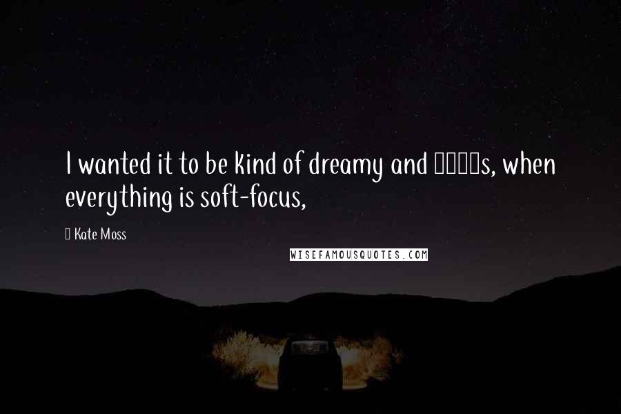 Kate Moss Quotes: I wanted it to be kind of dreamy and 1920s, when everything is soft-focus,