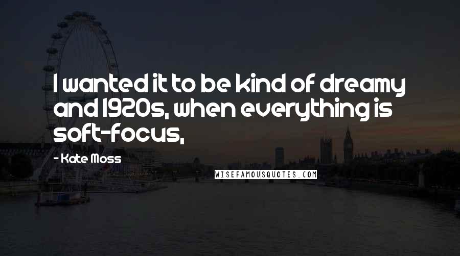 Kate Moss Quotes: I wanted it to be kind of dreamy and 1920s, when everything is soft-focus,