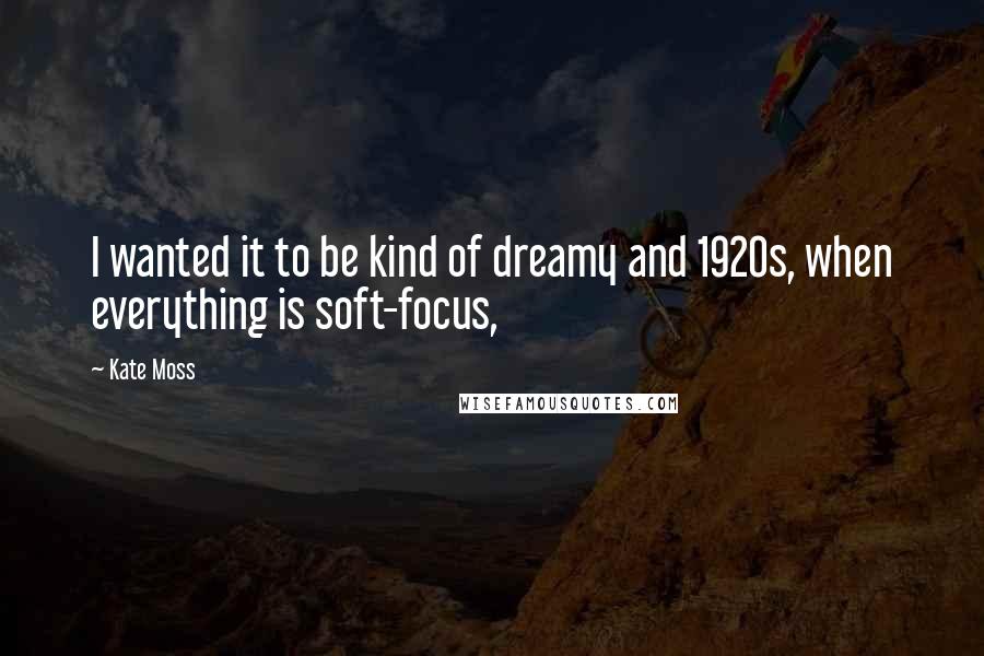 Kate Moss Quotes: I wanted it to be kind of dreamy and 1920s, when everything is soft-focus,