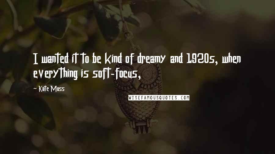 Kate Moss Quotes: I wanted it to be kind of dreamy and 1920s, when everything is soft-focus,