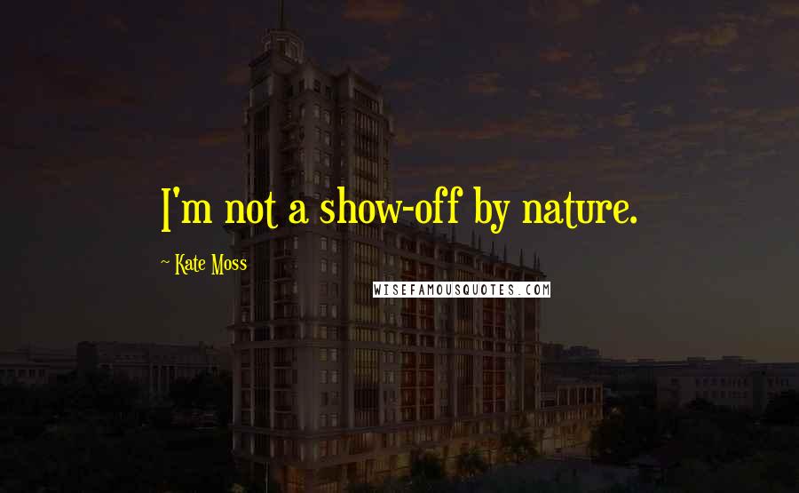 Kate Moss Quotes: I'm not a show-off by nature.