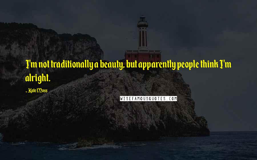 Kate Moss Quotes: I'm not traditionally a beauty, but apparently people think I'm alright.