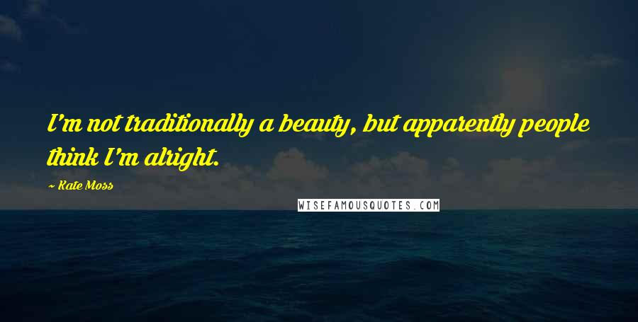 Kate Moss Quotes: I'm not traditionally a beauty, but apparently people think I'm alright.