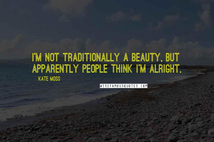 Kate Moss Quotes: I'm not traditionally a beauty, but apparently people think I'm alright.