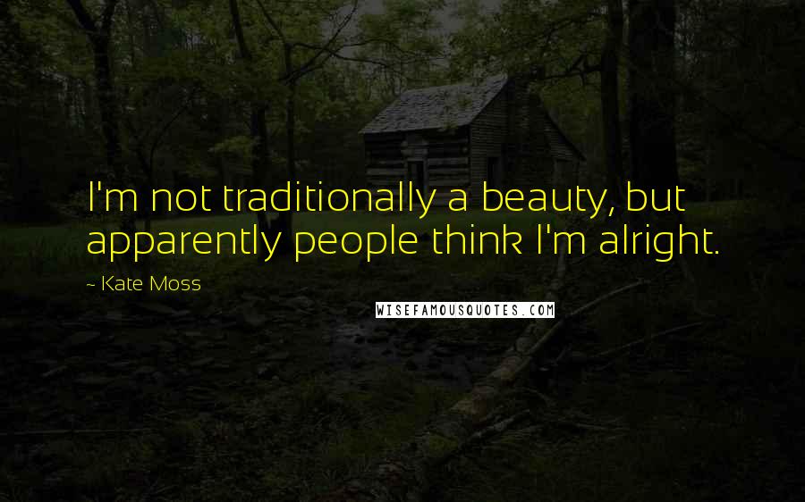 Kate Moss Quotes: I'm not traditionally a beauty, but apparently people think I'm alright.