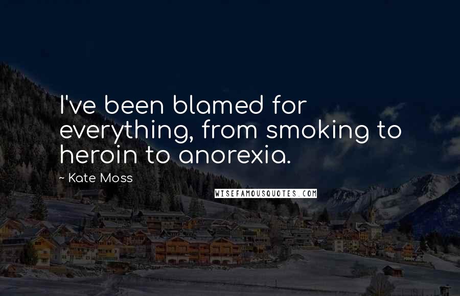 Kate Moss Quotes: I've been blamed for everything, from smoking to heroin to anorexia.