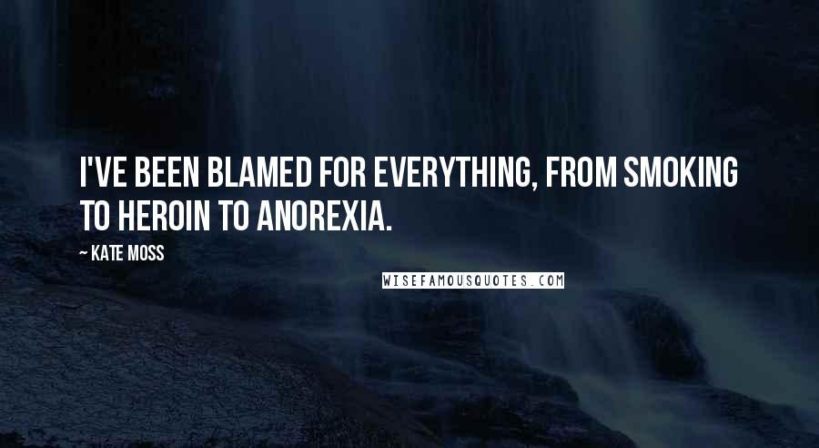 Kate Moss Quotes: I've been blamed for everything, from smoking to heroin to anorexia.