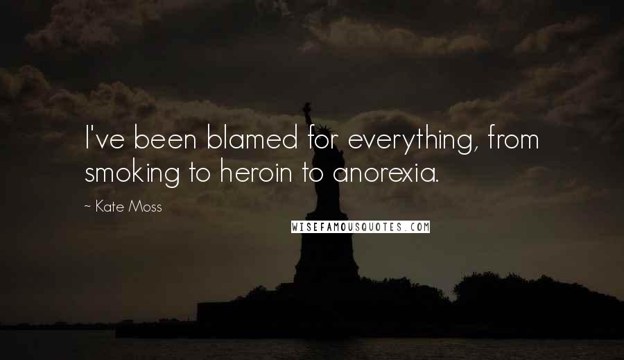 Kate Moss Quotes: I've been blamed for everything, from smoking to heroin to anorexia.