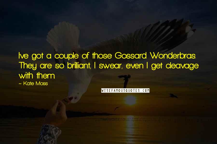 Kate Moss Quotes: I've got a couple of those Gossard Wonderbras. They are so brilliant, I swear, even I get cleavage with them.