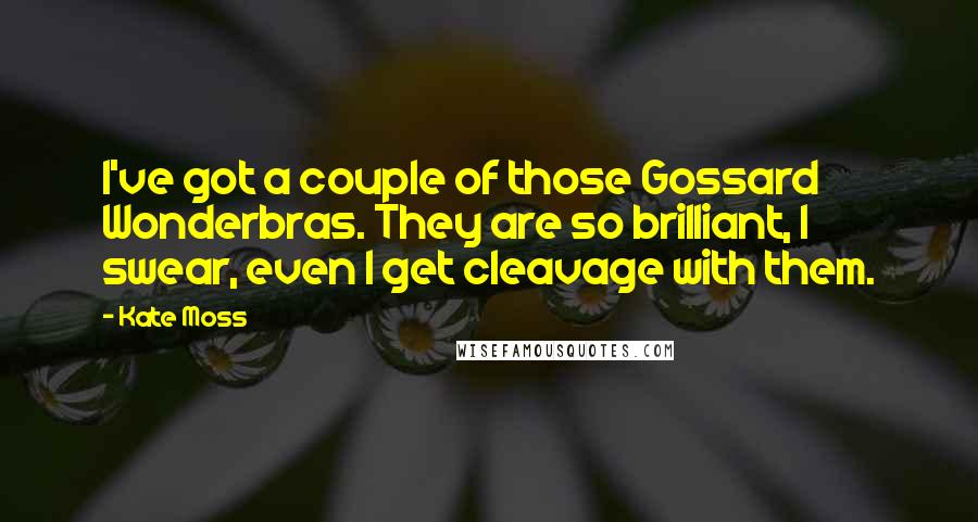 Kate Moss Quotes: I've got a couple of those Gossard Wonderbras. They are so brilliant, I swear, even I get cleavage with them.