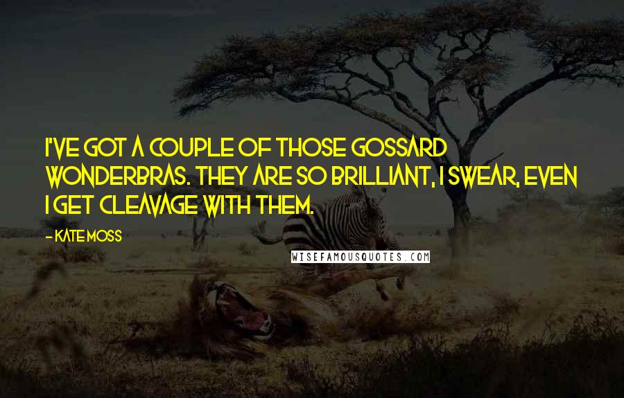 Kate Moss Quotes: I've got a couple of those Gossard Wonderbras. They are so brilliant, I swear, even I get cleavage with them.
