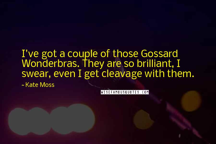 Kate Moss Quotes: I've got a couple of those Gossard Wonderbras. They are so brilliant, I swear, even I get cleavage with them.