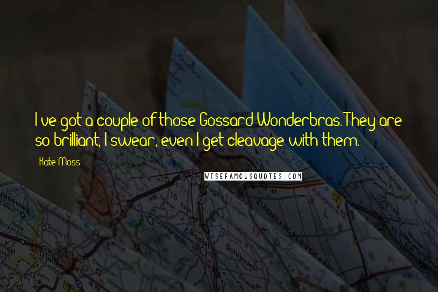 Kate Moss Quotes: I've got a couple of those Gossard Wonderbras. They are so brilliant, I swear, even I get cleavage with them.