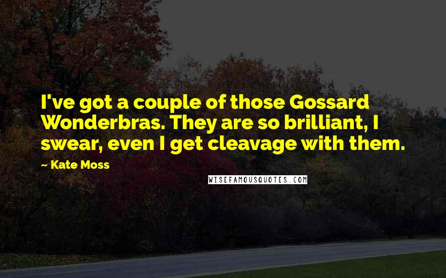 Kate Moss Quotes: I've got a couple of those Gossard Wonderbras. They are so brilliant, I swear, even I get cleavage with them.