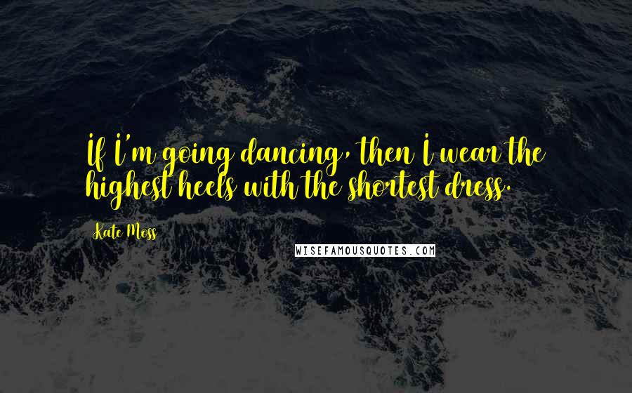 Kate Moss Quotes: If I'm going dancing, then I wear the highest heels with the shortest dress.