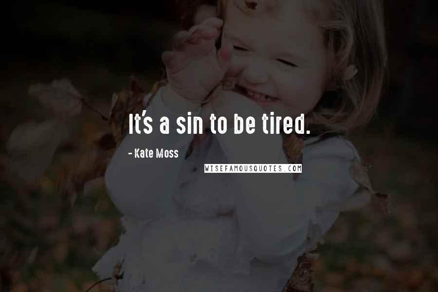 Kate Moss Quotes: It's a sin to be tired.