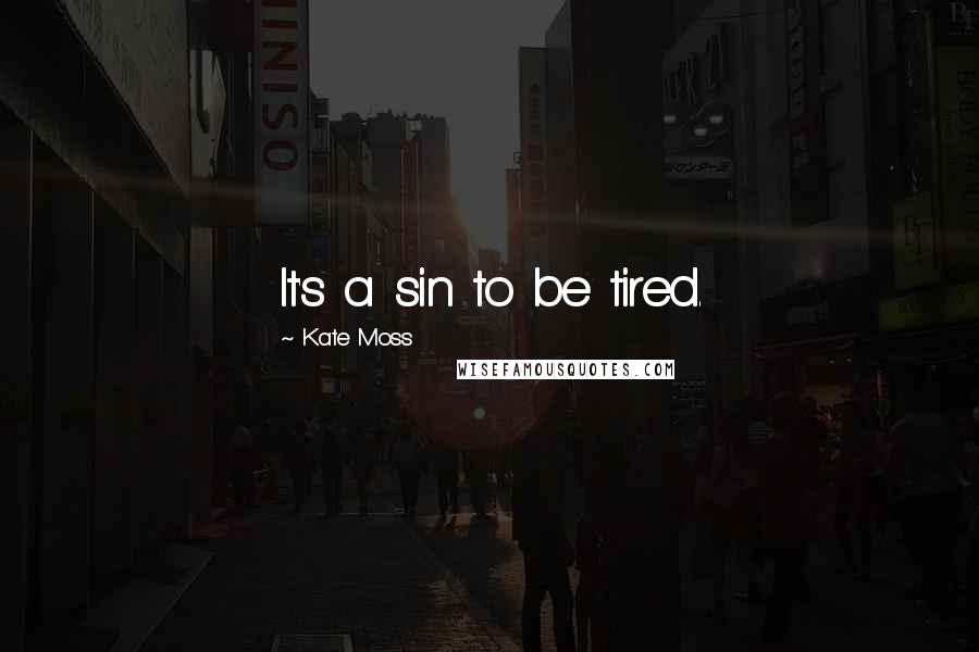 Kate Moss Quotes: It's a sin to be tired.