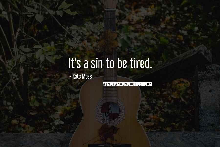 Kate Moss Quotes: It's a sin to be tired.