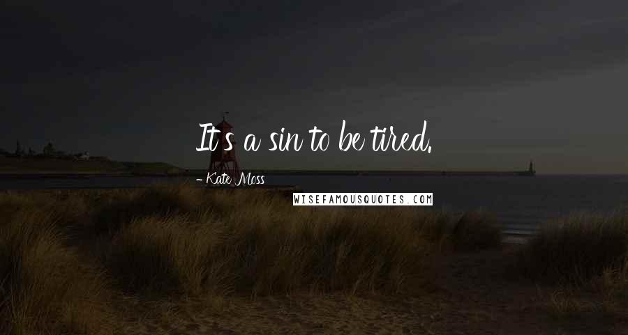 Kate Moss Quotes: It's a sin to be tired.