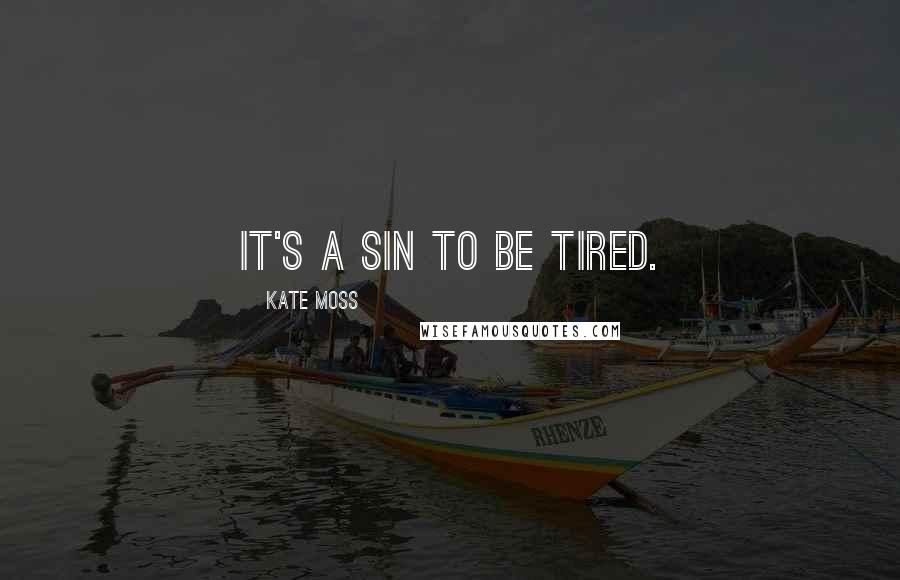 Kate Moss Quotes: It's a sin to be tired.